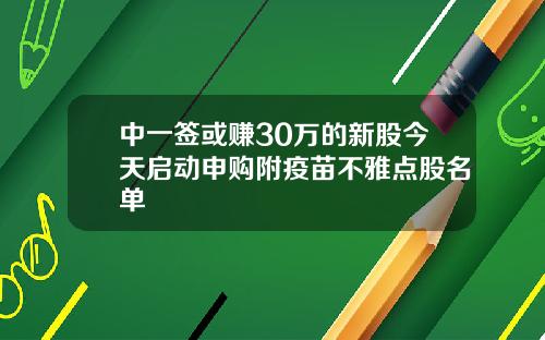 中一签或赚30万的新股今天启动申购附疫苗不雅点股名单