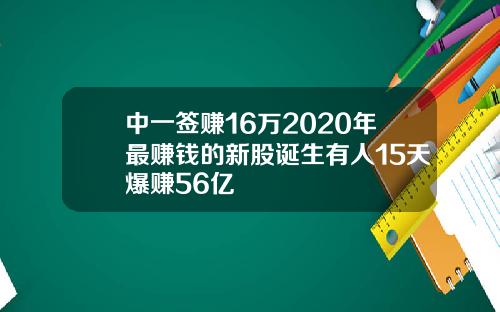 中一签赚16万2020年最赚钱的新股诞生有人15天爆赚56亿