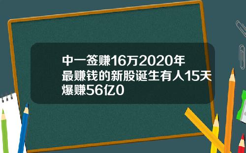 中一签赚16万2020年最赚钱的新股诞生有人15天爆赚56亿0