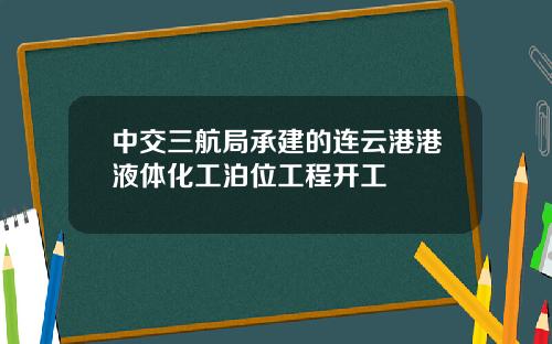 中交三航局承建的连云港港液体化工泊位工程开工