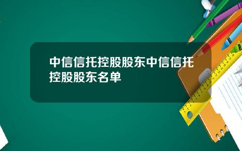 中信信托控股股东中信信托控股股东名单