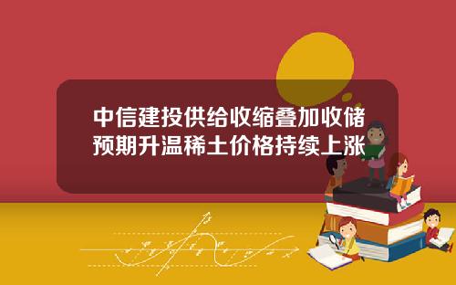 中信建投供给收缩叠加收储预期升温稀土价格持续上涨