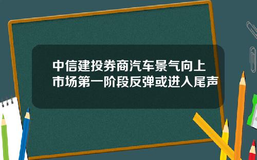 中信建投券商汽车景气向上市场第一阶段反弹或进入尾声