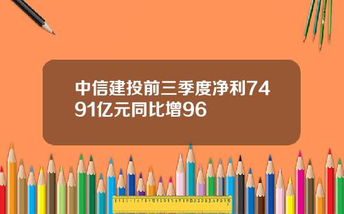 中信建投前三季度净利7491亿元同比增96