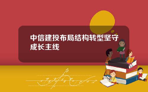 中信建投布局结构转型坚守成长主线