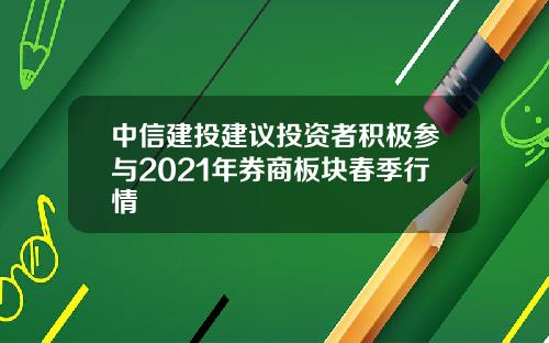 中信建投建议投资者积极参与2021年券商板块春季行情