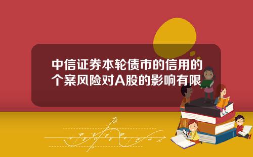 中信证券本轮债市的信用的个案风险对A股的影响有限