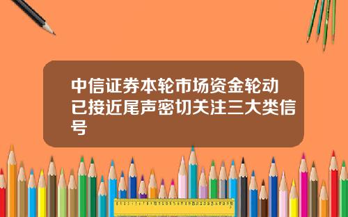 中信证券本轮市场资金轮动已接近尾声密切关注三大类信号