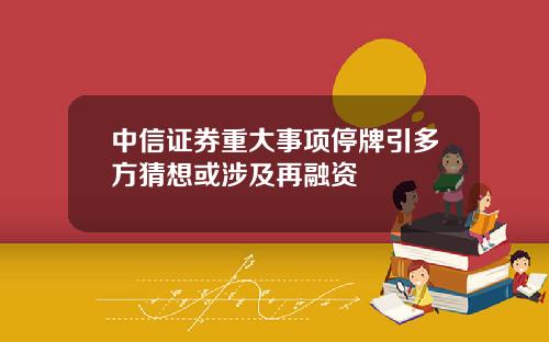 中信证券重大事项停牌引多方猜想或涉及再融资