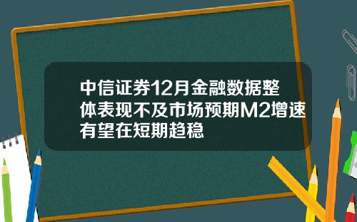 中信证券12月金融数据整体表现不及市场预期M2增速有望在短期趋稳