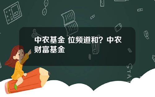 中农基金 位频道和？中农财富基金