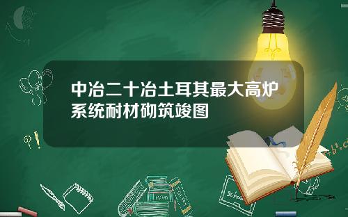 中冶二十冶土耳其最大高炉系统耐材砌筑竣图