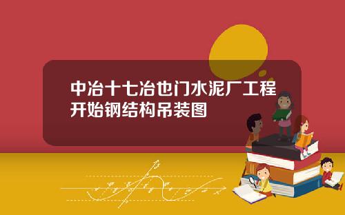 中冶十七冶也门水泥厂工程开始钢结构吊装图