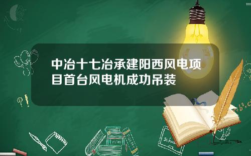 中冶十七冶承建阳西风电项目首台风电机成功吊装
