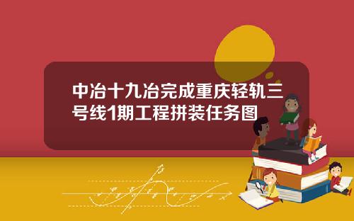 中冶十九冶完成重庆轻轨三号线1期工程拼装任务图