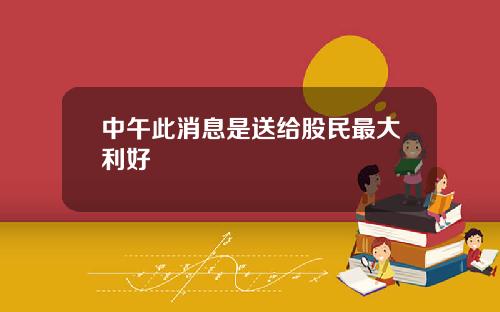 中午此消息是送给股民最大利好