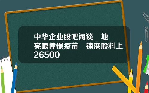 中华企业股吧闲谈內地數據亮眼憧憬疫苗進铺港股料上試26500