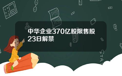 中华企业370亿股限售股23日解禁