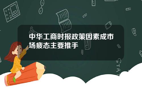 中华工商时报政策因素成市场疲态主要推手