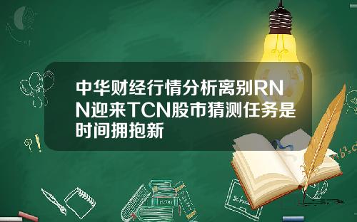 中华财经行情分析离别RNN迎来TCN股市猜测任务是时间拥抱新