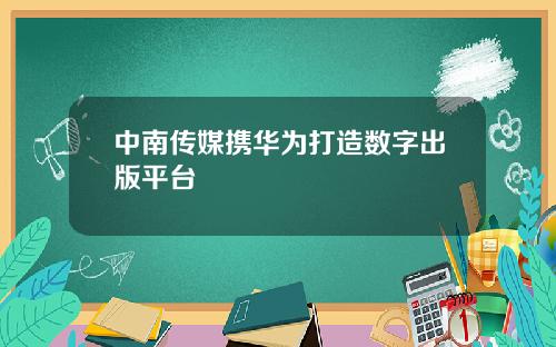 中南传媒携华为打造数字出版平台
