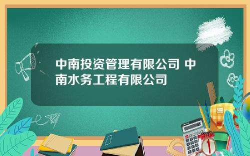 中南投资管理有限公司 中南水务工程有限公司