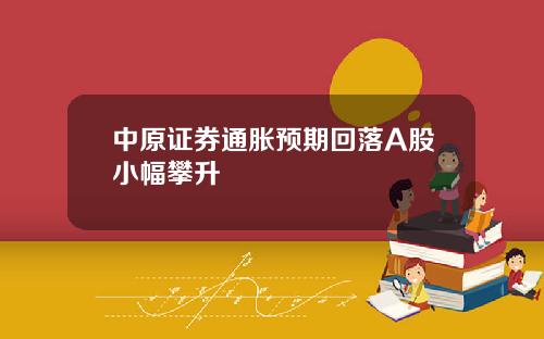 中原证券通胀预期回落A股小幅攀升