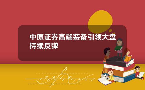 中原证券高端装备引领大盘持续反弹
