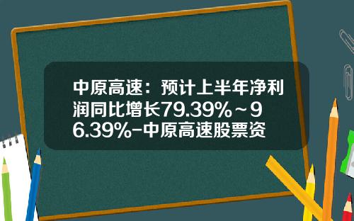 中原高速：预计上半年净利润同比增长79.39％～96.39％-中原高速股票资讯搜索