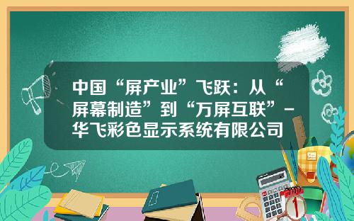 中国“屏产业”飞跃：从“屏幕制造”到“万屏互联”-华飞彩色显示系统有限公司