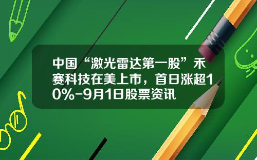 中国“激光雷达第一股”禾赛科技在美上市，首日涨超10%-9月1日股票资讯