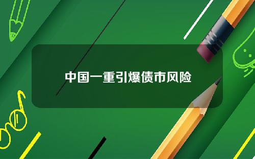 中国一重引爆债市风险