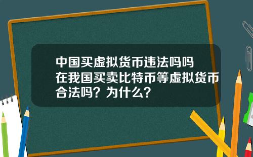 中国买虚拟货币违法吗吗 在我国买卖比特币等虚拟货币合法吗？为什么？