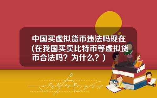 中国买虚拟货币违法吗现在(在我国买卖比特币等虚拟货币合法吗？为什么？)