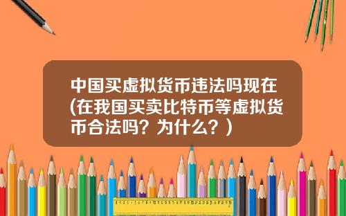 中国买虚拟货币违法吗现在(在我国买卖比特币等虚拟货币合法吗？为什么？)