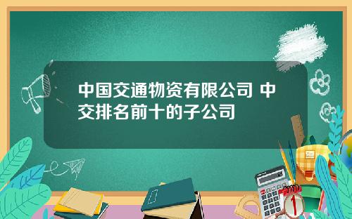 中国交通物资有限公司 中交排名前十的子公司