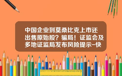 中国企业到莫桑比克上市还出售原始股？骗局！证监会及多地证监局发布风险提示-快要上市公司的原始股