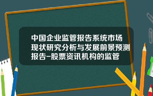 中国企业监管报告系统市场现状研究分析与发展前景预测报告-股票资讯机构的监管
