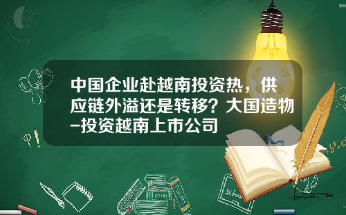 中国企业赴越南投资热，供应链外溢还是转移？大国造物-投资越南上市公司