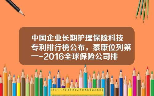 中国企业长期护理保险科技专利排行榜公布，泰康位列第一-2016全球保险公司排名
