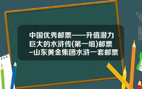 中国优秀邮票——升值潜力巨大的水浒传(第一组)邮票-山东黄金集团水浒一套邮票多少钱