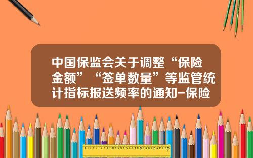 中国保监会关于调整“保险金额”“签单数量”等监管统计指标报送频率的通知-保险公司件数方案