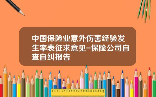 中国保险业意外伤害经验发生率表征求意见-保险公司自查自纠报告