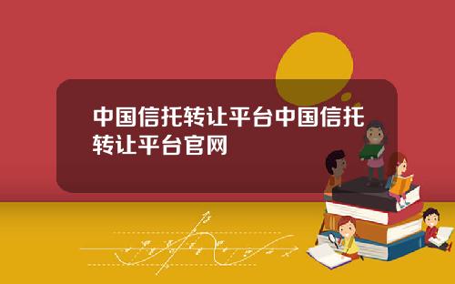 中国信托转让平台中国信托转让平台官网