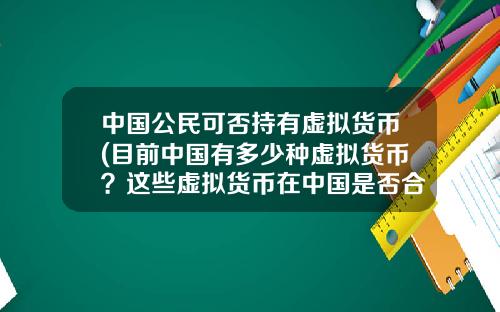 中国公民可否持有虚拟货币(目前中国有多少种虚拟货币？这些虚拟货币在中国是否合法？)