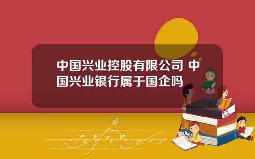 中国兴业控股有限公司 中国兴业银行属于国企吗