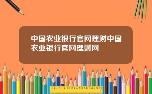 中国农业银行官网理财中国农业银行官网理财网