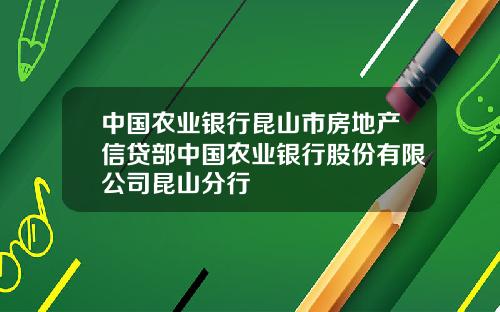 中国农业银行昆山市房地产信贷部中国农业银行股份有限公司昆山分行