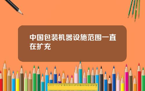 中国包装机器设施范围一直在扩充