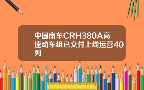 中国南车CRH380A高速动车组已交付上线运营40列